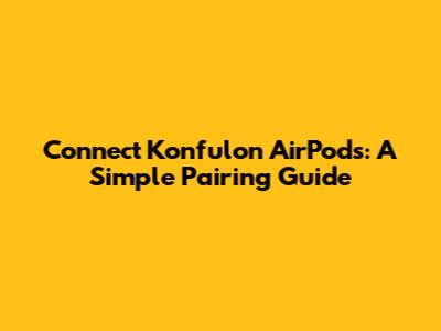 Connect Konfulon AirPods: A Simple Pairing Guide