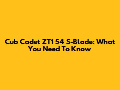 Cub Cadet ZT1 54 S-Blade: What You Need To Know