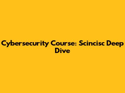 Cybersecurity Course: Scincisc Deep Dive