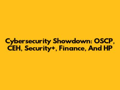Cybersecurity Showdown: OSCP, CEH, Security+, Finance, And HP