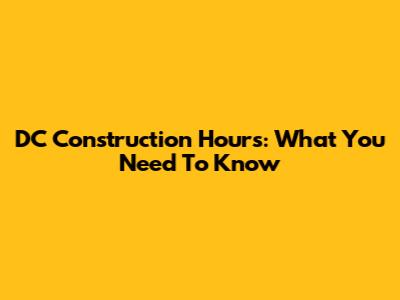 DC Construction Hours: What You Need To Know