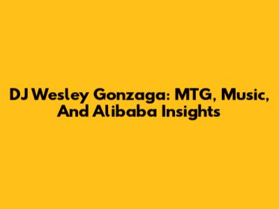 DJ Wesley Gonzaga: MTG, Music, And Alibaba Insights