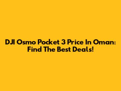 DJI Osmo Pocket 3 Price In Oman: Find The Best Deals!
