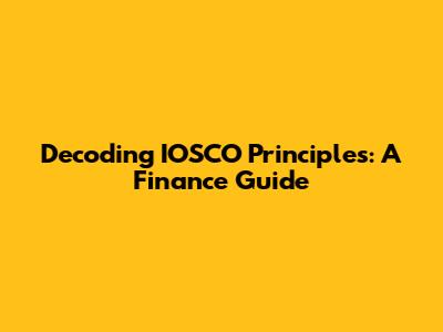 Decoding IOSCO Principles: A Finance Guide
