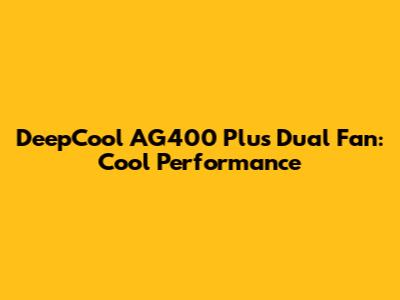 DeepCool AG400 Plus Dual Fan: Cool Performance