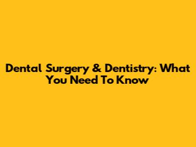 Dental Surgery & Dentistry: What You Need To Know