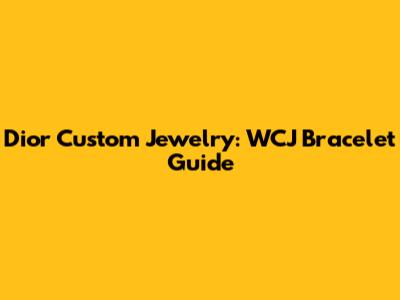 Dior Custom Jewelry: WCJ Bracelet Guide