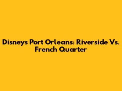 Disney's Port Orleans: Riverside Vs. French Quarter