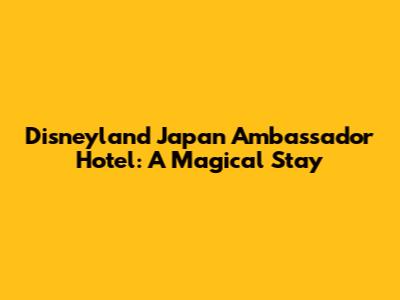 Disneyland Japan Ambassador Hotel: A Magical Stay