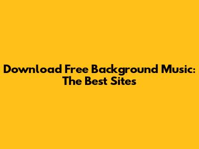 Download Free Background Music: The Best Sites
