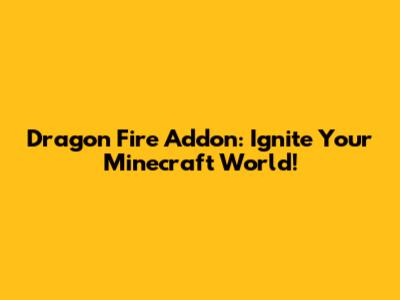 Dragon Fire Addon: Ignite Your Minecraft World!