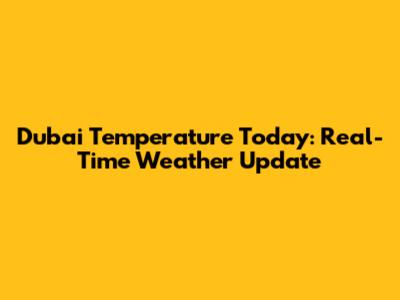 Dubai Temperature Today: Real-Time Weather Update