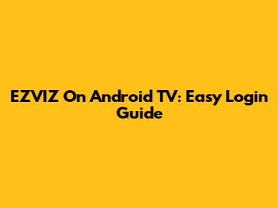 EZVIZ On Android TV: Easy Login Guide