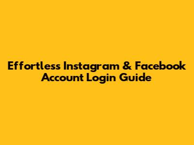 Effortless Instagram & Facebook Account Login Guide