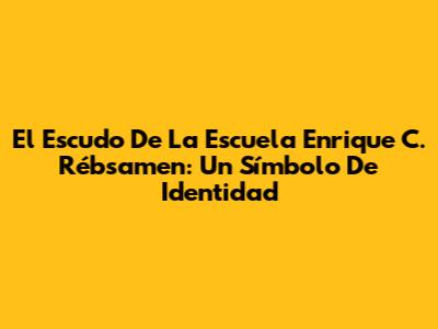 El Escudo De La Escuela Enrique C. Rébsamen: Un Símbolo De Identidad