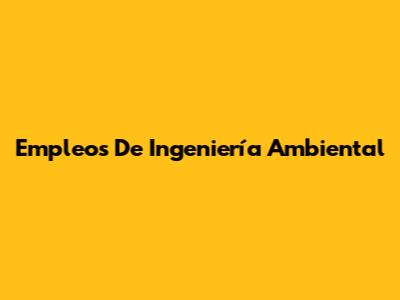 Empleos De Ingeniería Ambiental