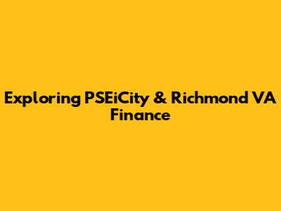 Exploring PSEiCity & Richmond VA Finance