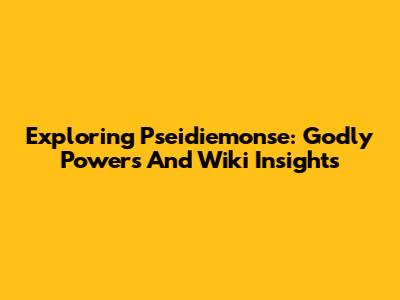 Exploring Pseidiemonse: Godly Powers And Wiki Insights