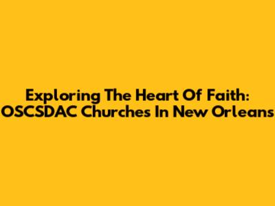 Exploring The Heart Of Faith: OSCSDAC Churches In New Orleans
