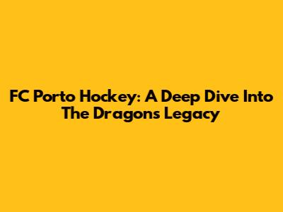 FC Porto Hockey: A Deep Dive Into The Dragons' Legacy