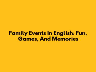 Family Events In English: Fun, Games, And Memories