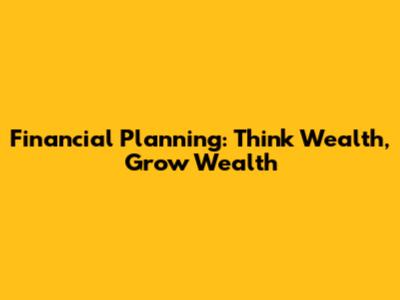 Financial Planning: Think Wealth, Grow Wealth