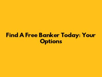 Find A Free Banker Today: Your Options