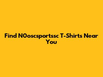 Find N0oscsportssc T-Shirts Near You