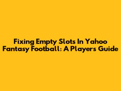 Fixing Empty Slots In Yahoo Fantasy Football: A Player's Guide