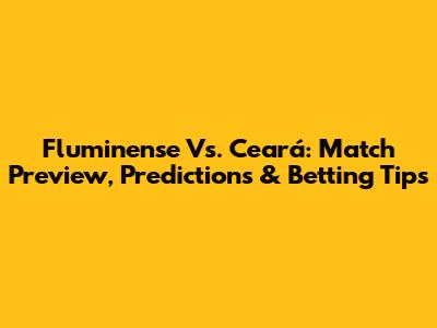 Fluminense Vs. Ceará: Match Preview, Predictions & Betting Tips