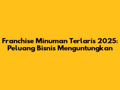 Franchise Minuman Terlaris 2025: Peluang Bisnis Menguntungkan