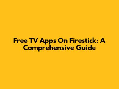 Free TV Apps On Firestick: A Comprehensive Guide