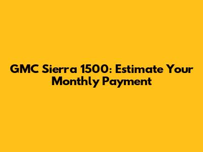 GMC Sierra 1500: Estimate Your Monthly Payment