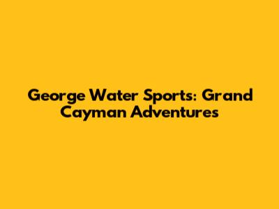 George Water Sports: Grand Cayman Adventures