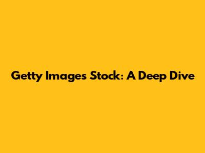 Getty Images Stock: A Deep Dive