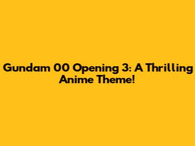 Gundam 00 Opening 3: A Thrilling Anime Theme!