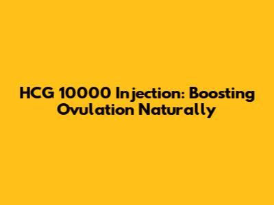 HCG 10000 Injection: Boosting Ovulation Naturally
