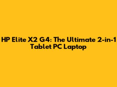 HP Elite X2 G4: The Ultimate 2-in-1 Tablet PC Laptop