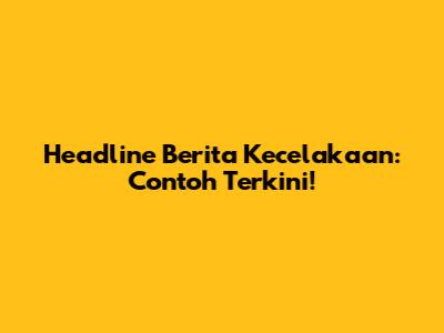 Headline Berita Kecelakaan: Contoh Terkini!