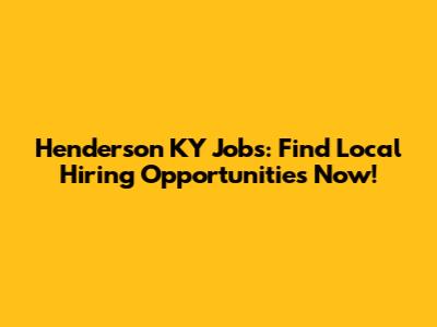 Henderson KY Jobs: Find Local Hiring Opportunities Now!