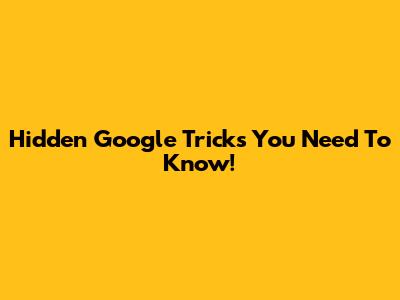 Hidden Google Tricks You Need To Know!