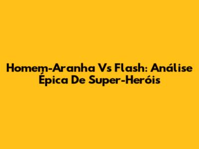 Homem-Aranha Vs Flash: Análise Épica De Super-Heróis