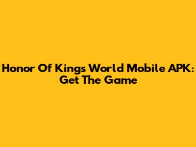 Honor Of Kings World Mobile APK: Get The Game