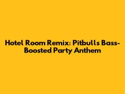 Hotel Room Remix: Pitbull's Bass-Boosted Party Anthem