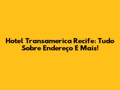 Hotel Transamerica Recife: Tudo Sobre Endereço E Mais!