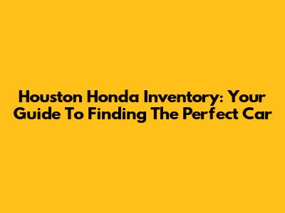 Houston Honda Inventory: Your Guide To Finding The Perfect Car