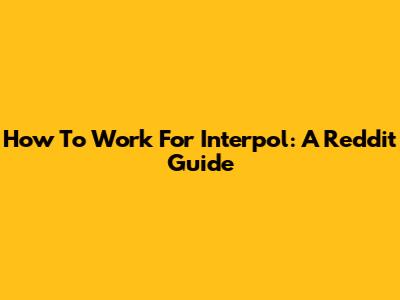 How To Work For Interpol: A Reddit Guide