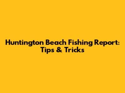 Huntington Beach Fishing Report: Tips & Tricks