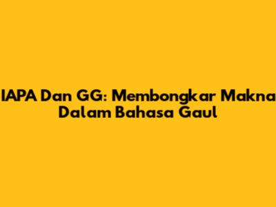 IAPA Dan GG: Membongkar Makna Dalam Bahasa Gaul