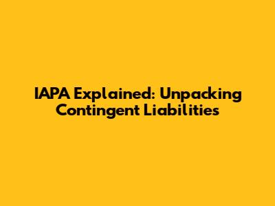 IAPA Explained: Unpacking Contingent Liabilities